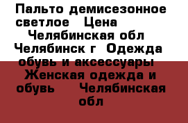 Пальто демисезонное светлое › Цена ­ 8 500 - Челябинская обл., Челябинск г. Одежда, обувь и аксессуары » Женская одежда и обувь   . Челябинская обл.